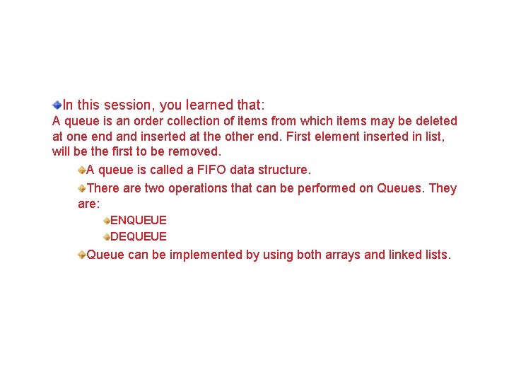 In this session, you learned that: A queue is an order collection of items