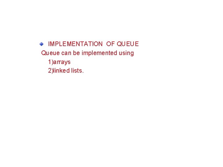 Implementing a Stack Using an Array IMPLEMENTATION OF QUEUE Queue can be implemented using