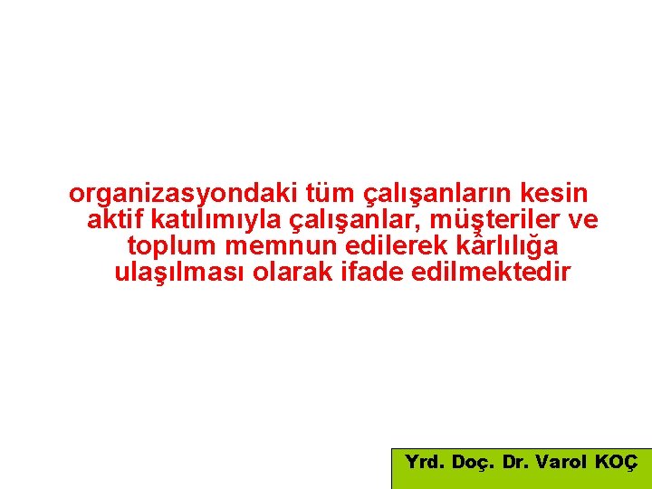 organizasyondaki tüm çalışanların kesin aktif katılımıyla çalışanlar, müşteriler ve toplum memnun edilerek kârlılığa ulaşılması