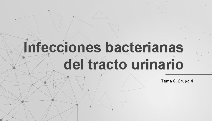 Infecciones bacterianas del tracto urinario Tema 6, Grupo 4 