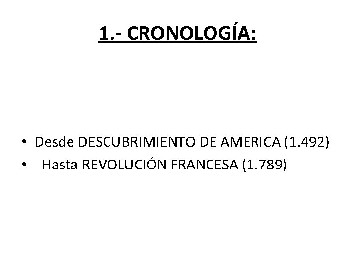 1. - CRONOLOGÍA: • Desde DESCUBRIMIENTO DE AMERICA (1. 492) • Hasta REVOLUCIÓN FRANCESA