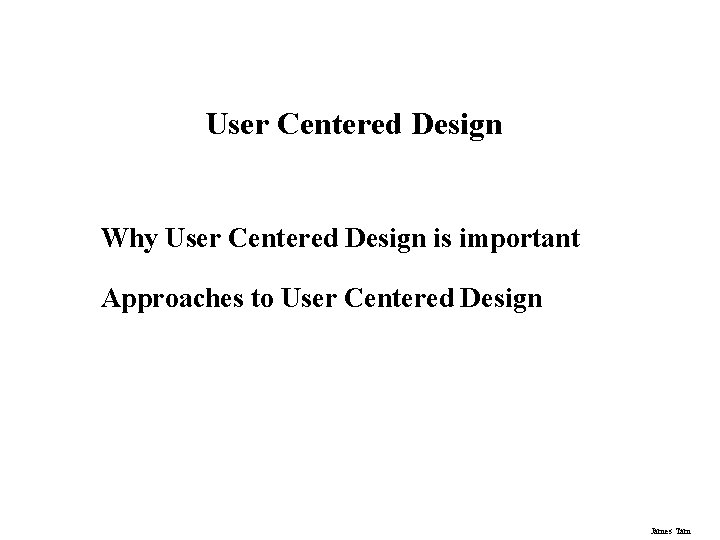 User Centered Design Why User Centered Design is important Approaches to User Centered Design