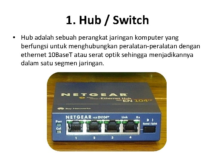 1. Hub / Switch • Hub adalah sebuah perangkat jaringan komputer yang berfungsi untuk