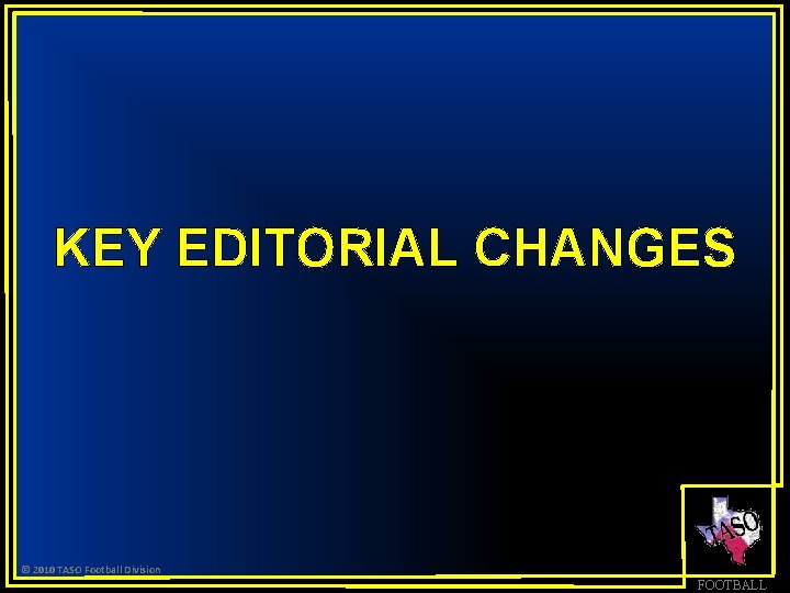 KEY EDITORIAL CHANGES © 2010 TASO Football Division FOOTBALL 