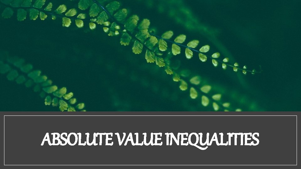 ABSOLUTE VALUE INEQUALITIES 