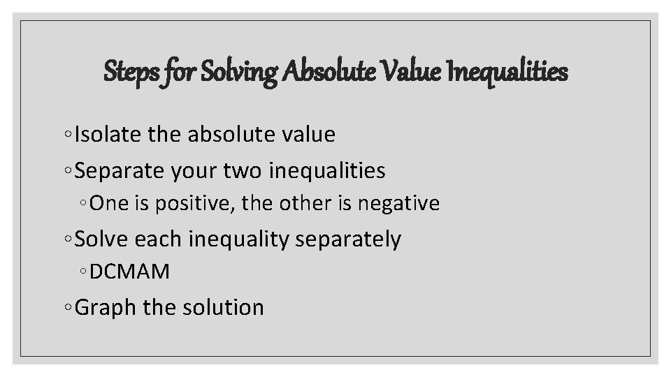 Steps for Solving Absolute Value Inequalities ◦ Isolate the absolute value ◦ Separate your