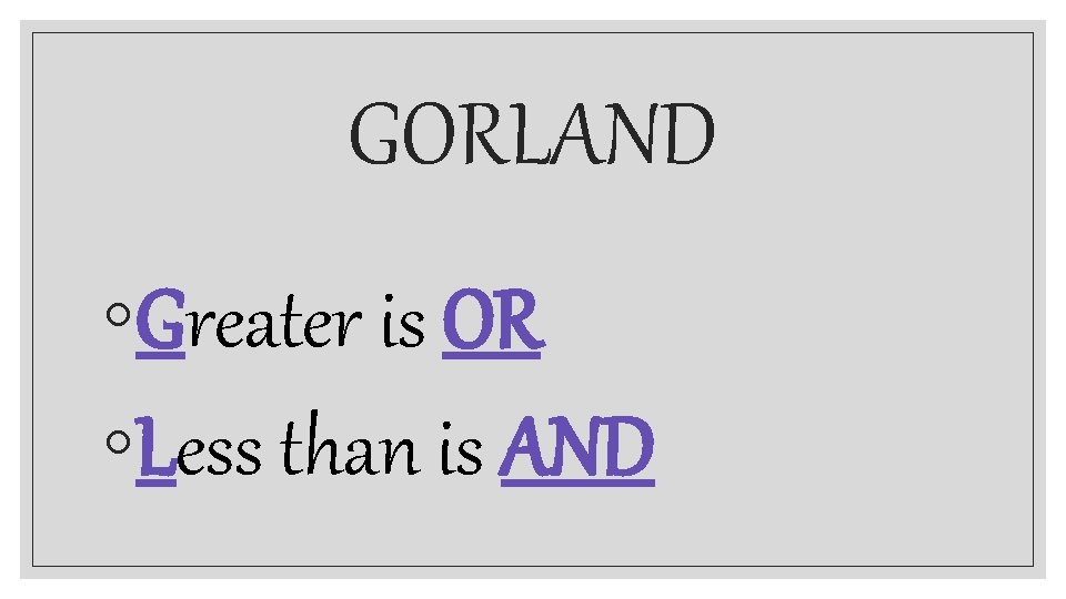 GORLAND ◦Greater is OR ◦Less than is AND 
