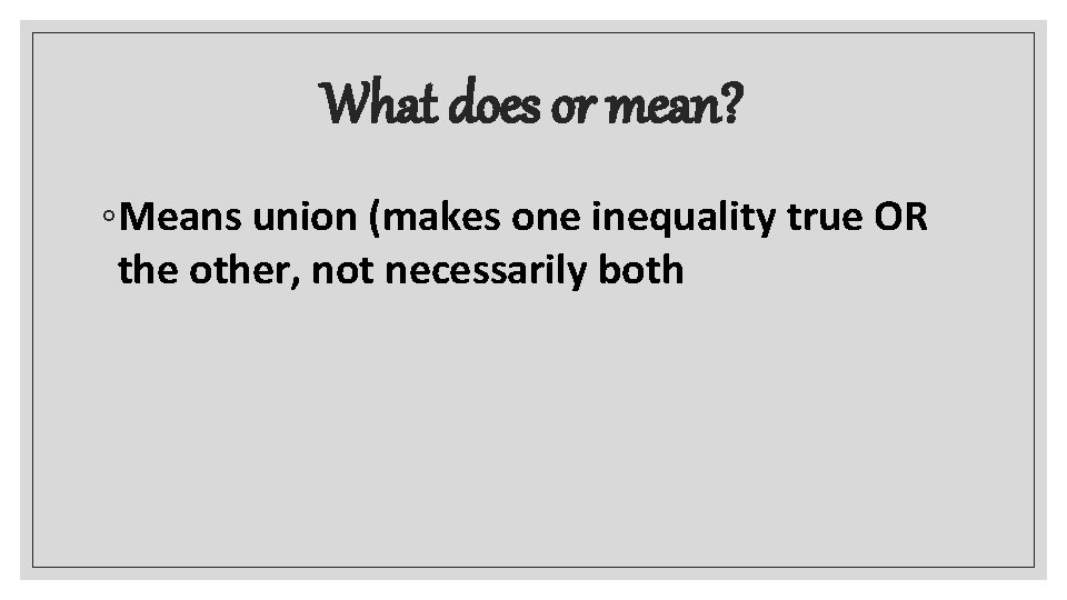 What does or mean? ◦Means union (makes one inequality true OR the other, not