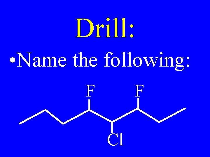 Drill: • Name the following: F F Cl 