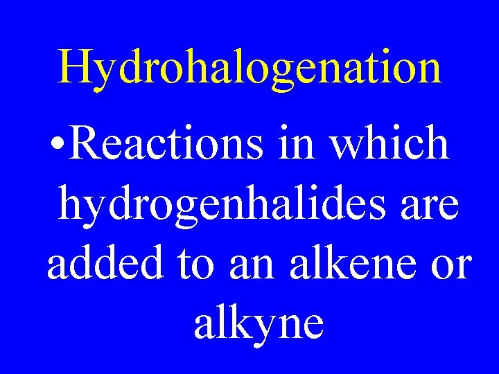 Hydrohalogenation • Reactions in which hydrogenhalides are added to an alkene or alkyne 