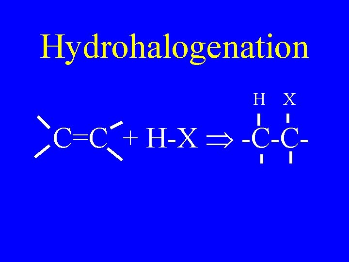 Hydrohalogenation H X C=C + H-X -C-C- 