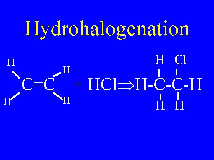 Hydrohalogenation H H H Cl C=C + HCl H-C-C-H H H 