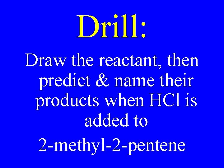 Drill: Draw the reactant, then predict & name their products when HCl is added