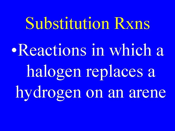 Substitution Rxns • Reactions in which a halogen replaces a hydrogen on an arene