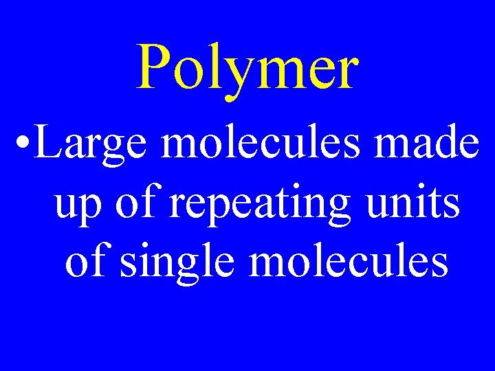 Polymer • Large molecules made up of repeating units of single molecules 