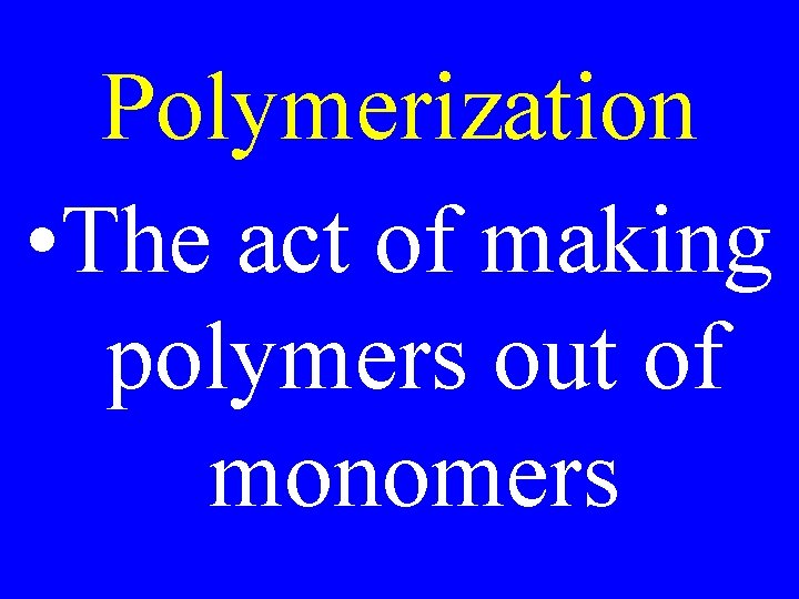 Polymerization • The act of making polymers out of monomers 