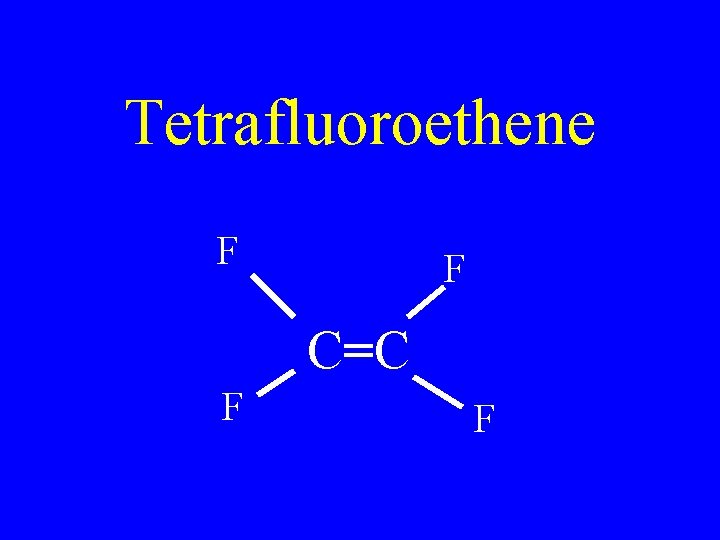 Tetrafluoroethene F F C=C F F 