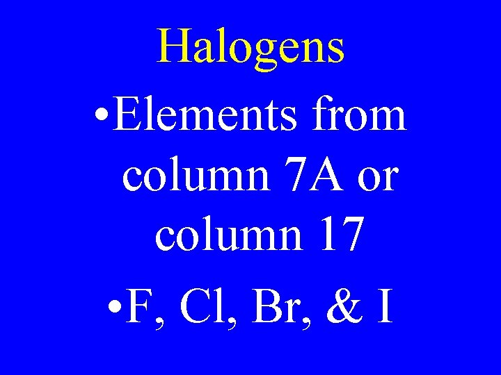 Halogens • Elements from column 7 A or column 17 • F, Cl, Br,