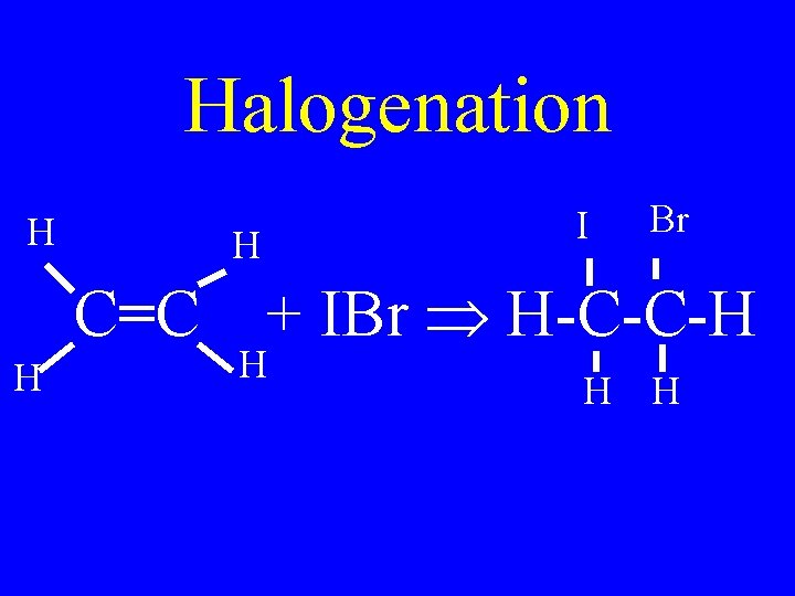 Halogenation H H I Br C=C + IBr H-C-C-H H H 
