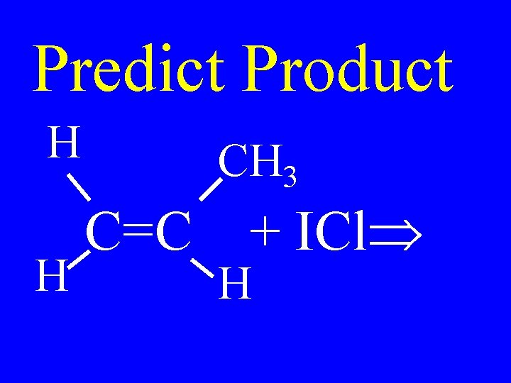 Predict Product H H CH 3 C=C + ICl H 