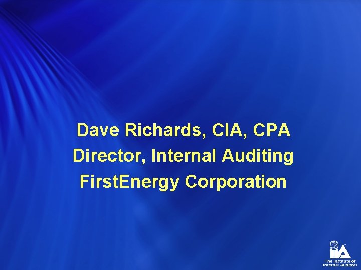 Dave Richards, CIA, CPA Director, Internal Auditing First. Energy Corporation 