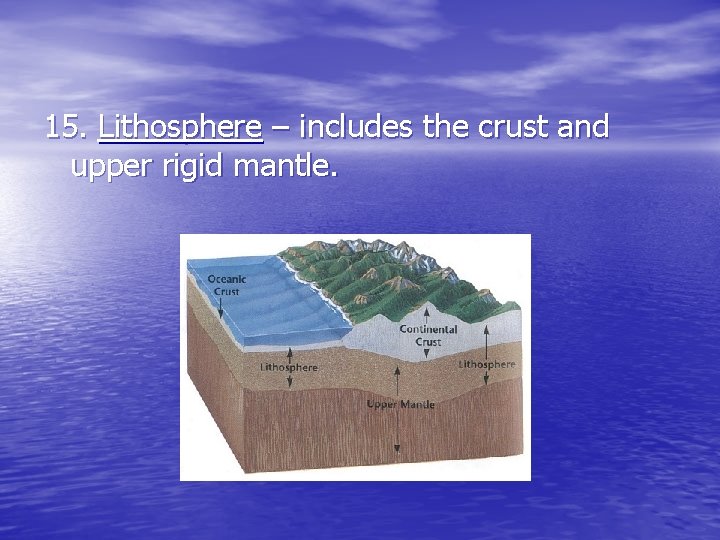 15. Lithosphere – includes the crust and upper rigid mantle. 15. Lithosphere – includes the crust and upper rigid mantle.