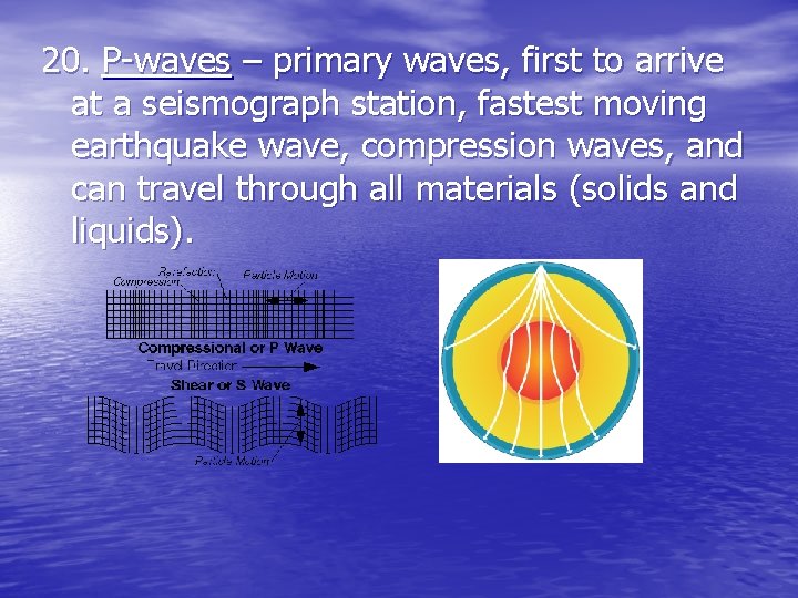 20. P-waves – primary waves, first to arrive at a seismograph station, fastest moving 20. P-waves – primary waves, first to arrive at a seismograph station, fastest moving