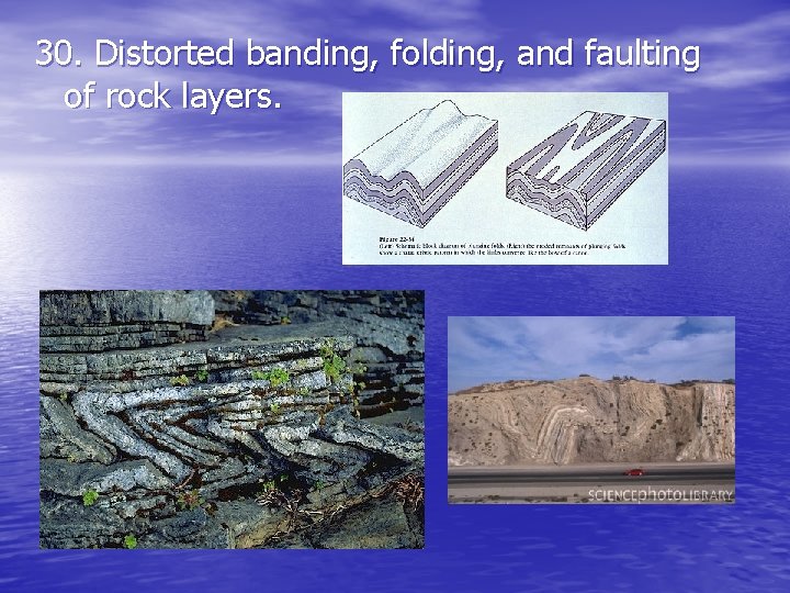 30. Distorted banding, folding, and faulting of rock layers. 30. Distorted banding, folding, and faulting of rock layers.