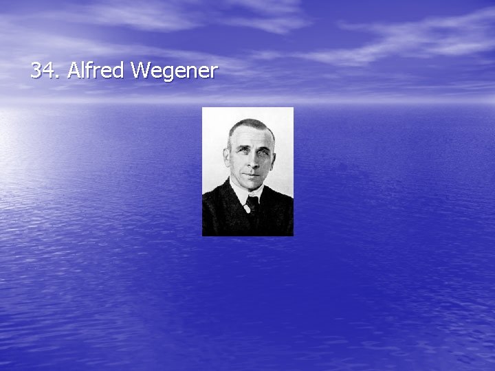 34. Alfred Wegener 34. Alfred Wegener