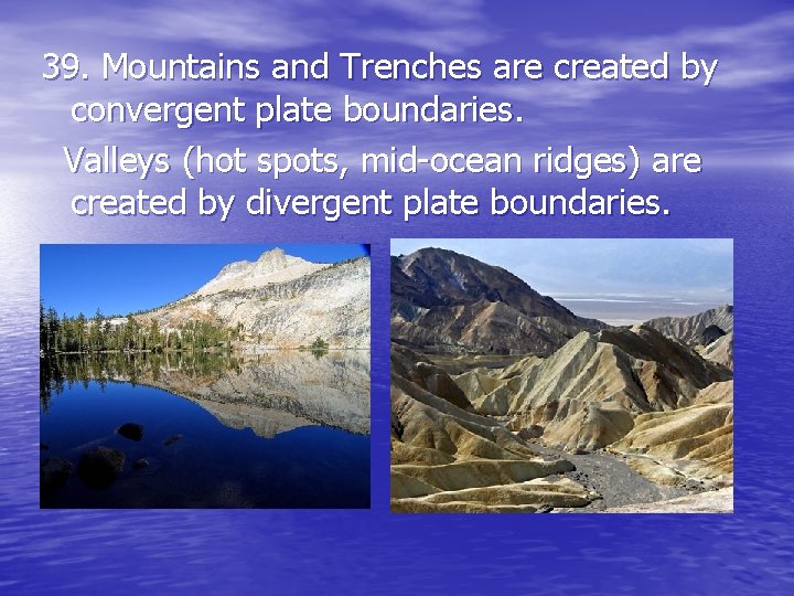 39. Mountains and Trenches are created by convergent plate boundaries. Valleys (hot spots, mid-ocean 39. Mountains and Trenches are created by convergent plate boundaries. Valleys (hot spots, mid-ocean
