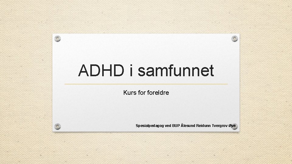 ADHD i samfunnet Kurs foreldre Spesialpedagog ved BUP Ålesund Reidunn Tvergrov Øye 