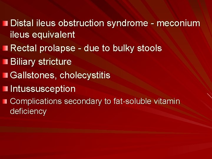 Distal ileus obstruction syndrome - meconium ileus equivalent Rectal prolapse - due to bulky