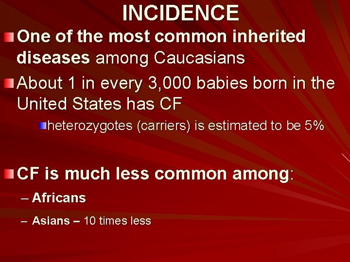 INCIDENCE One of the most common inherited diseases among Caucasians About 1 in every