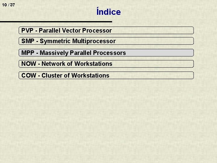 10 / 37 Índice PVP - Parallel Vector Processor SMP - Symmetric Multiprocessor MPP