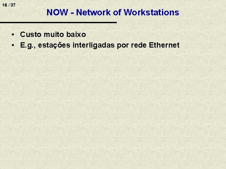 16 / 37 NOW - Network of Workstations • Custo muito baixo • E.