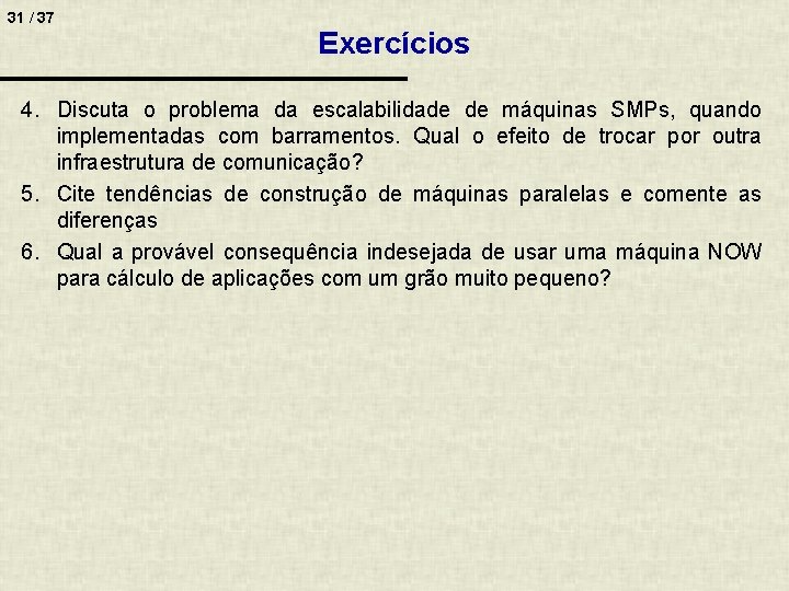 31 / 37 Exercícios 4. Discuta o problema da escalabilidade de máquinas SMPs, quando