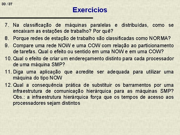 33 / 37 Exercícios 7. Na classificação de máquinas paralelas e distribuídas, como se