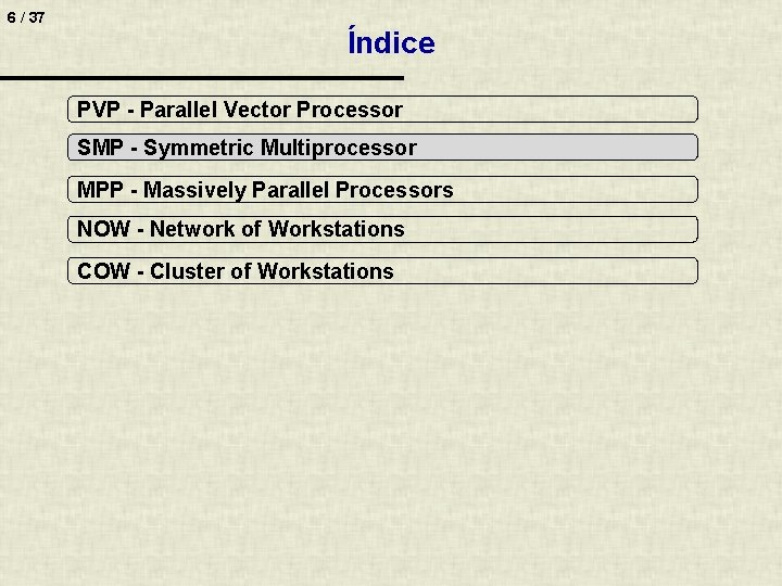 6 / 37 Índice PVP - Parallel Vector Processor SMP - Symmetric Multiprocessor MPP