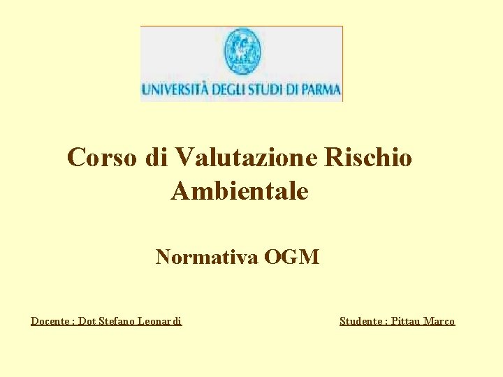 Corso di Valutazione Rischio Ambientale Normativa OGM Docente : Dot Stefano Leonardi Studente :