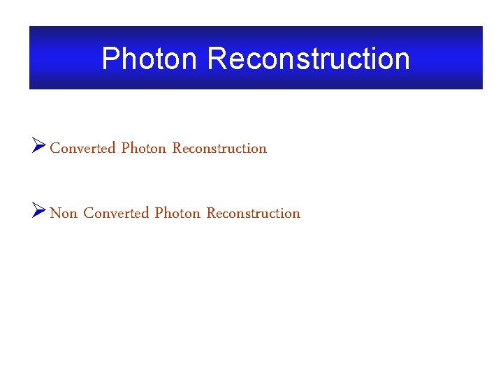 Photon Reconstruction Ø Converted Photon Reconstruction Ø Non Converted Photon Reconstruction 