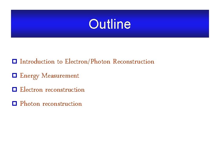 Outline Introduction to Electron/Photon Reconstruction p Energy Measurement p Electron reconstruction p Photon reconstruction