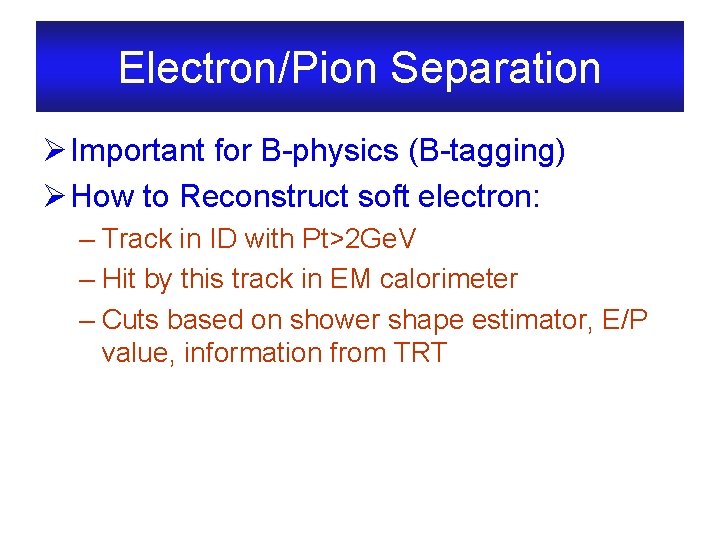 Electron/Pion Separation Ø Important for B-physics (B-tagging) Ø How to Reconstruct soft electron: –