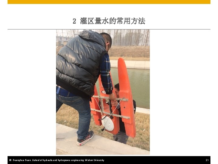 2 灌区量水的常用方法 © Guanghua Guan, School of hydraulic and hydropower engineering, Wuhan University 21
