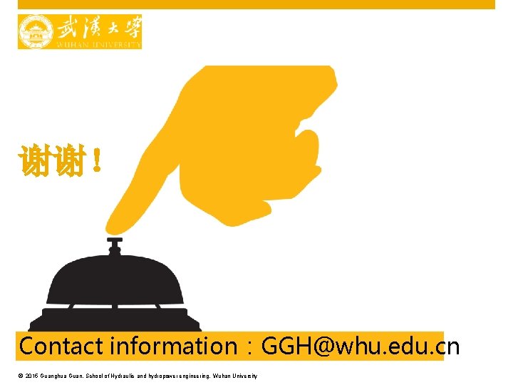 谢谢！ Contact information：GGH@whu. edu. cn © 2015 Guanghua Guan, School of Hydraulic and hydropower