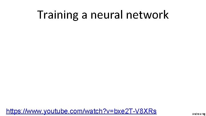 Training a neural network https: //www. youtube. com/watch? v=bxe 2 T-V 8 XRs Andrew