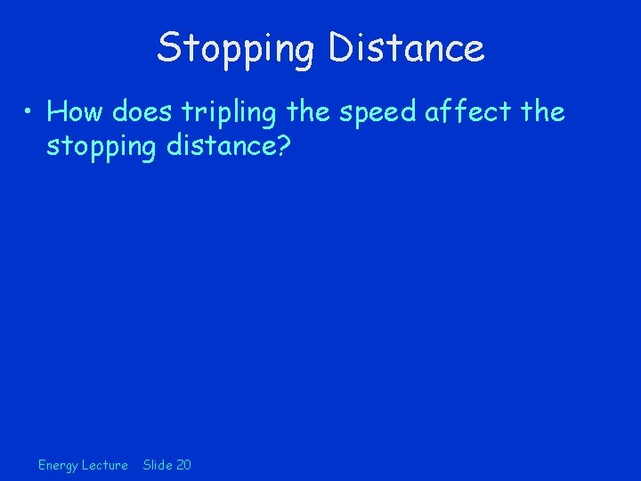 Stopping Distance • How does tripling the speed affect the stopping distance? Energy Lecture