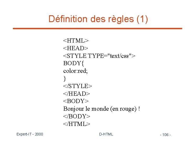Définition des règles (1) <HTML> <HEAD> <STYLE TYPE="text/css"> BODY{ color: red; } </STYLE> </HEAD>