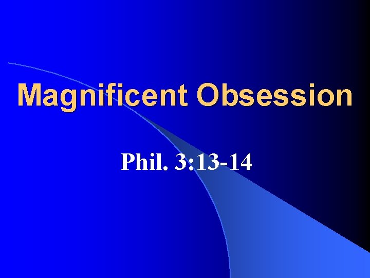 Magnificent Obsession Phil. 3: 13 -14 