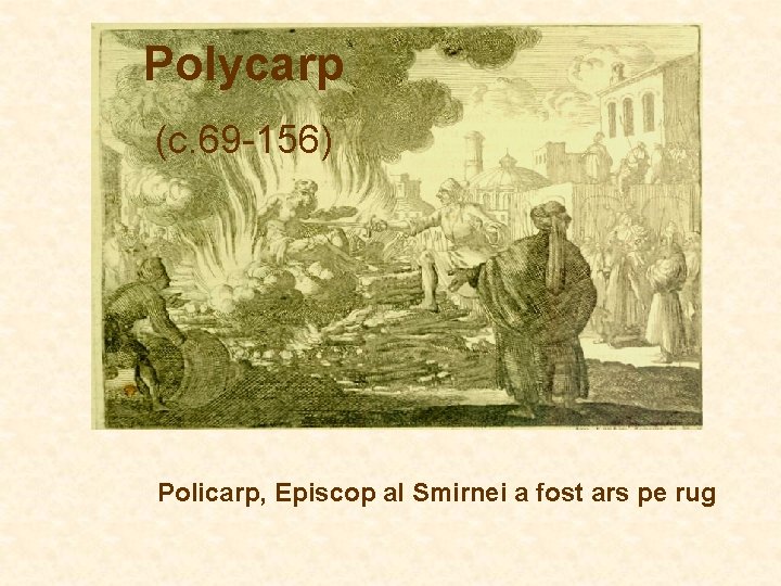 Polycarp (c. 69 -156) Policarp, Episcop al Smirnei a fost ars pe rug Polycarp (c. 69 -156) Policarp, Episcop al Smirnei a fost ars pe rug