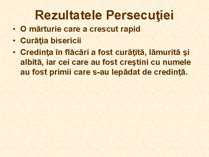Rezultatele Persecuţiei • O mărturie care a crescut rapid • Curăţia bisericii • Credinţa Rezultatele Persecuţiei • O mărturie care a crescut rapid • Curăţia bisericii • Credinţa
